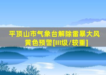 平顶山市气象台解除雷暴大风黄色预警[III级/较重]